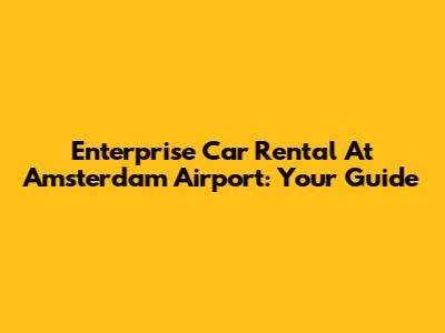 Enterprise Car Rental At Amsterdam Airport: Your Guide