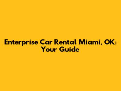 Enterprise Car Rental Miami, OK: Your Guide