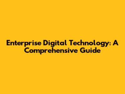 Enterprise Digital Technology: A Comprehensive Guide