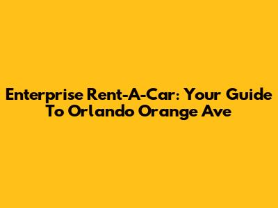 Enterprise Rent-A-Car: Your Guide To Orlando Orange Ave