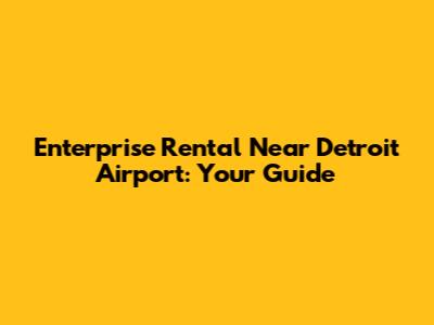 Enterprise Rental Near Detroit Airport: Your Guide