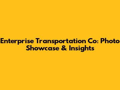 Enterprise Transportation Co: Photo Showcase & Insights