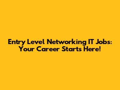 Entry Level Networking IT Jobs: Your Career Starts Here!