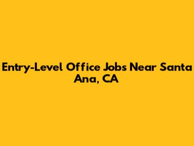 Entry-Level Office Jobs Near Santa Ana, CA