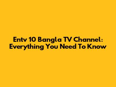 Entv 10 Bangla TV Channel: Everything You Need To Know