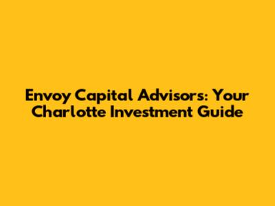 Envoy Capital Advisors: Your Charlotte Investment Guide