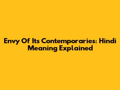 Envy Of Its Contemporaries: Hindi Meaning Explained