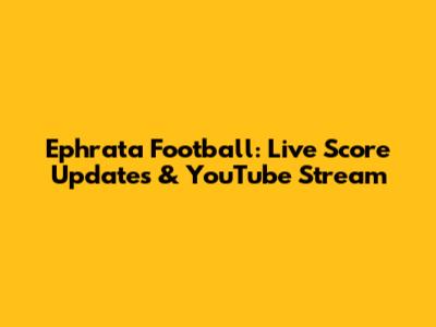 Ephrata Football: Live Score Updates & YouTube Stream