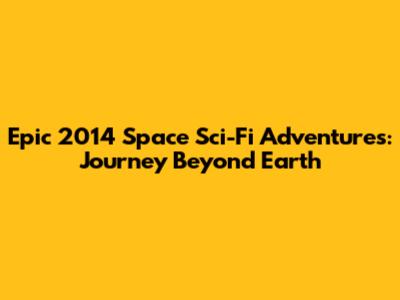 Epic 2014 Space Sci-Fi Adventures: Journey Beyond Earth