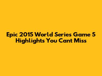 Epic 2015 World Series Game 5 Highlights You Can't Miss