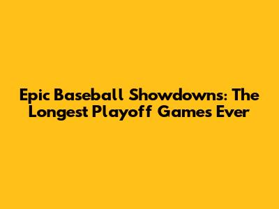 Epic Baseball Showdowns: The Longest Playoff Games Ever