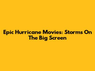 Epic Hurricane Movies: Storms On The Big Screen