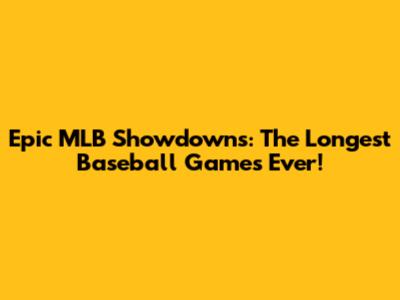 Epic MLB Showdowns: The Longest Baseball Games Ever!