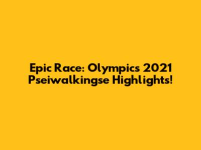 Epic Race: Olympics 2021 Pseiwalkingse Highlights!
