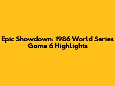 Epic Showdown: 1986 World Series Game 6 Highlights