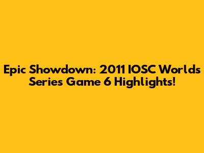 Epic Showdown: 2011 IOSC Worlds Series Game 6 Highlights!