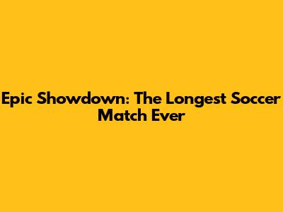 Epic Showdown: The Longest Soccer Match Ever