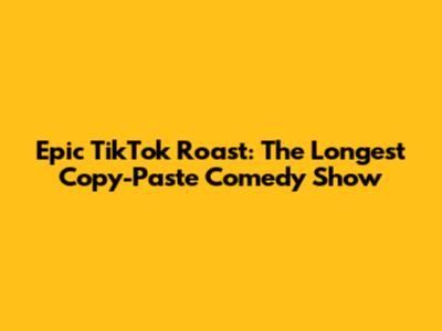 Epic TikTok Roast: The Longest Copy-Paste Comedy Show