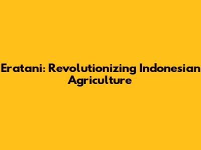 Eratani: Revolutionizing Indonesian Agriculture