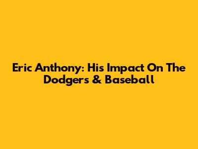 Eric Anthony: His Impact On The Dodgers & Baseball