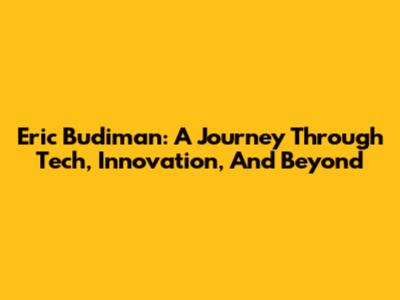 Eric Budiman: A Journey Through Tech, Innovation, And Beyond