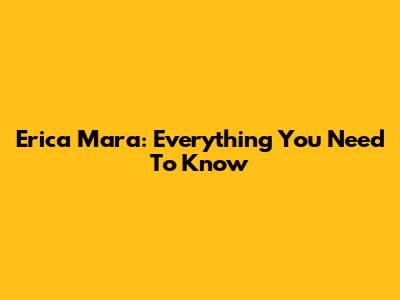 Erica Mara: Everything You Need To Know