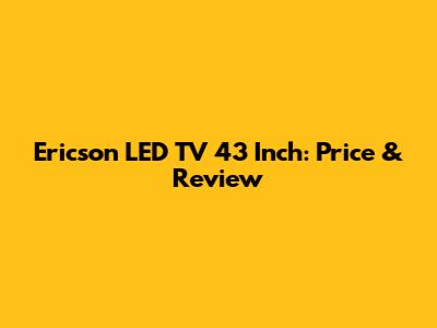 Ericson LED TV 43 Inch: Price & Review