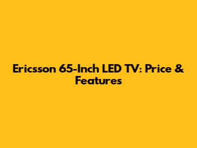 Ericsson 65-Inch LED TV: Price & Features