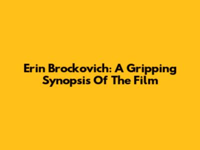 Erin Brockovich: A Gripping Synopsis Of The Film
