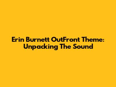 Erin Burnett OutFront Theme: Unpacking The Sound