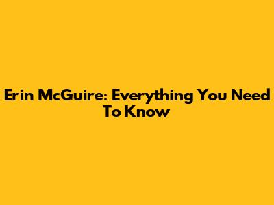 Erin McGuire: Everything You Need To Know