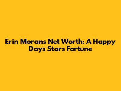 Erin Moran's Net Worth: A Happy Days Star's Fortune