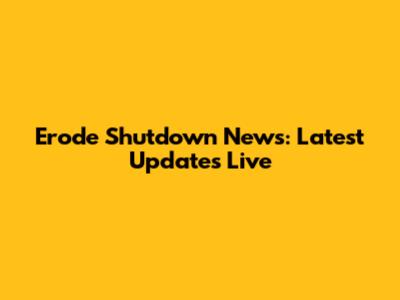 Erode Shutdown News: Latest Updates Live