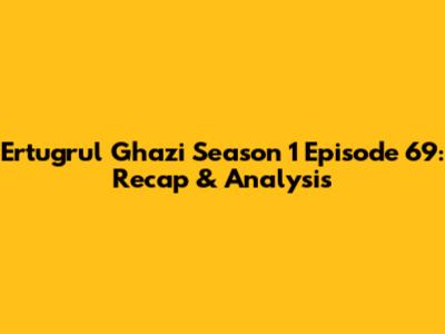 Ertugrul Ghazi Season 1 Episode 69: Recap & Analysis