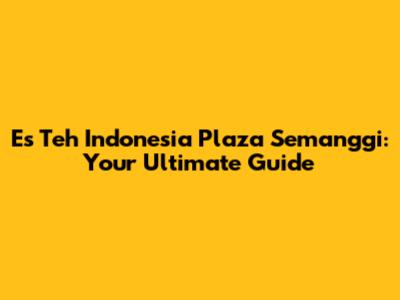 Es Teh Indonesia Plaza Semanggi: Your Ultimate Guide