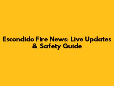 Escondido Fire News: Live Updates & Safety Guide
