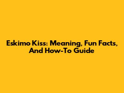 Eskimo Kiss: Meaning, Fun Facts, And How-To Guide