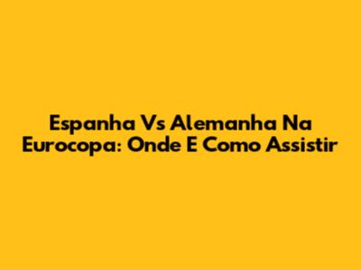 Espanha Vs Alemanha Na Eurocopa: Onde E Como Assistir