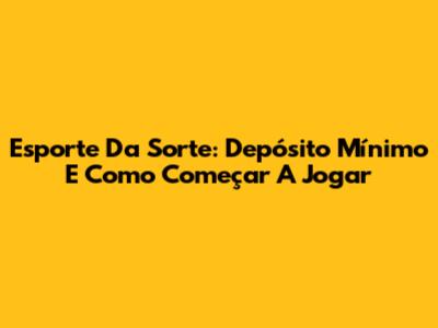 Esporte Da Sorte: Depósito Mínimo E Como Começar A Jogar