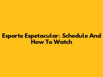 Esporte Espetacular: Schedule And How To Watch
