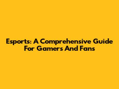 Esports: A Comprehensive Guide For Gamers And Fans