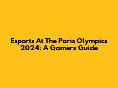 Esports At The Paris Olympics 2024: A Gamer's Guide