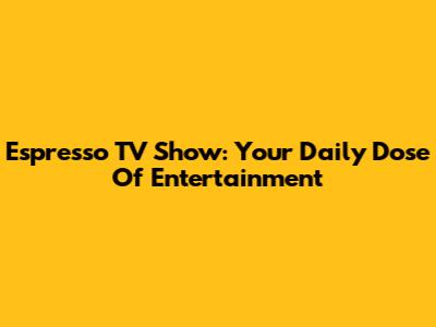 Espresso TV Show: Your Daily Dose Of Entertainment