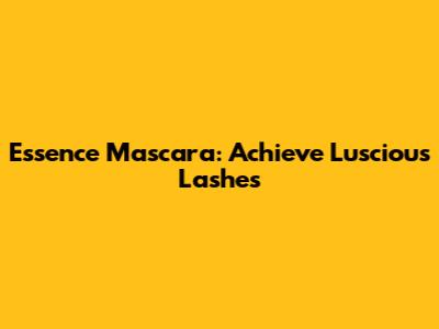 Essence Mascara: Achieve Luscious Lashes