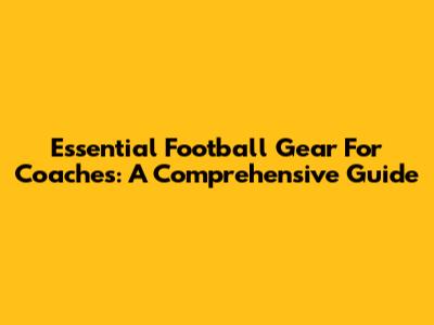Essential Football Gear For Coaches: A Comprehensive Guide
