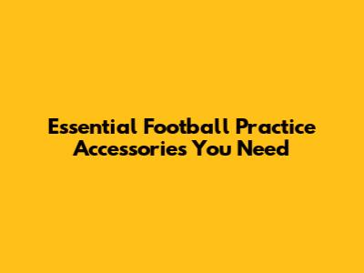 Essential Football Practice Accessories You Need