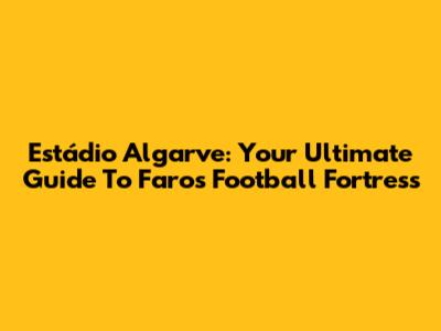 Estádio Algarve: Your Ultimate Guide To Faro's Football Fortress