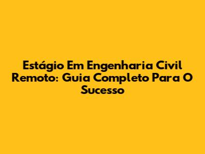 Estágio Em Engenharia Civil Remoto: Guia Completo Para O Sucesso