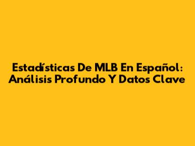 Estadísticas De MLB En Español: Análisis Profundo Y Datos Clave