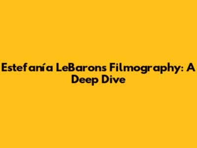 Estefanía LeBaron's Filmography: A Deep Dive